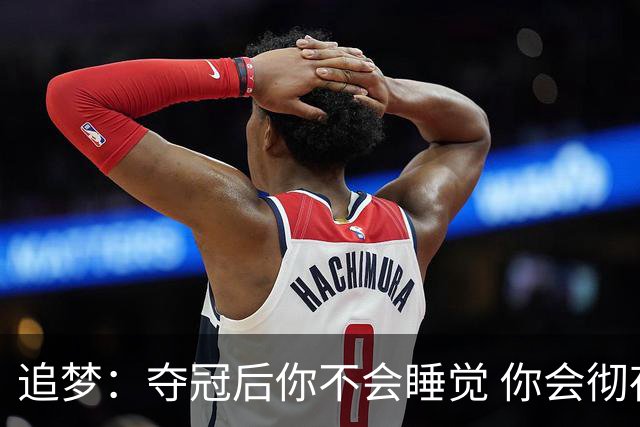 追梦：夺冠后你不会睡觉 你会彻夜狂欢然后在某个时间点累垮睡着